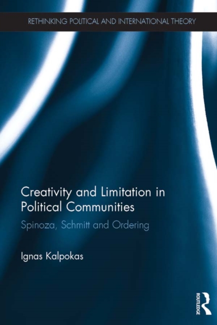 Creativity and Limitation in Political Communities : Spinoza, Schmitt and Ordering, EPUB eBook