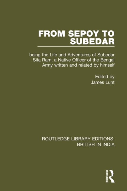 From Sepoy to Subedar : Being the Life and Adventures of Subedar Sita Ram, a Native Officer of the Bengal Army, Written and Related by Himself, PDF eBook