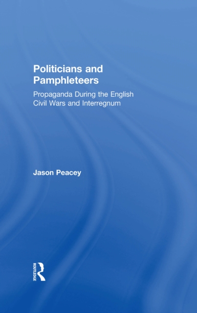 Politicians and Pamphleteers : Propaganda During the English Civil Wars and Interregnum, EPUB eBook
