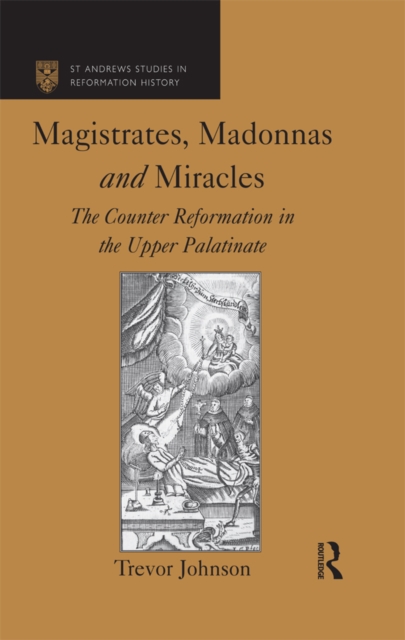 Magistrates, Madonnas and Miracles : The Counter Reformation in the Upper Palatinate, EPUB eBook