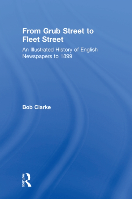 From Grub Street to Fleet Street : An Illustrated History of English Newspapers to 1899, EPUB eBook
