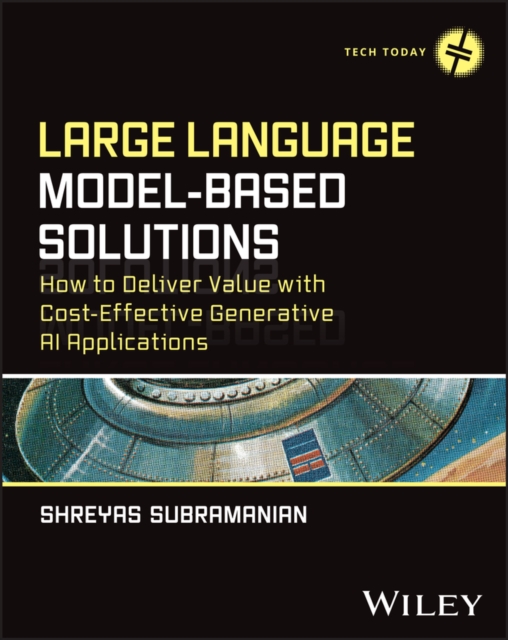 Large Language Model-Based Solutions : How to Deliver Value with Cost-Effective Generative AI Applications, Paperback / softback Book