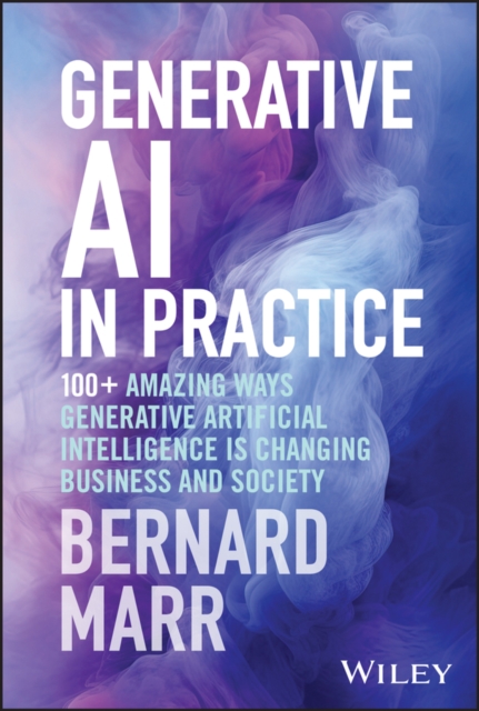 Generative AI in Practice : 100+ Amazing Ways Generative Artificial Intelligence is Changing Business and Society, PDF eBook