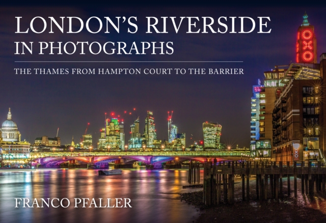 London's Riverside in Photographs : The Thames From Hampton Court to the Barrier, Paperback / softback Book