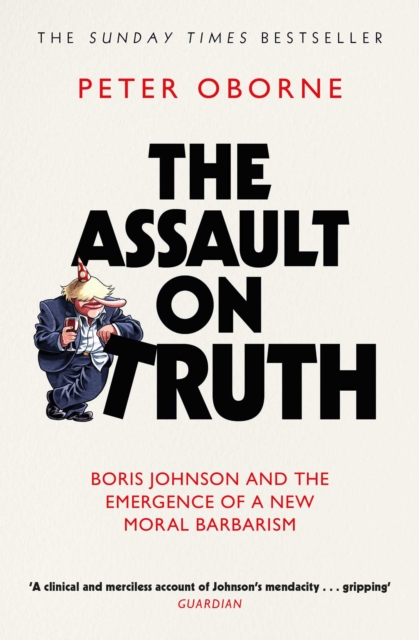 The Assault on Truth : Boris Johnson, Donald Trump and the Emergence of a New Moral Barbarism, EPUB eBook