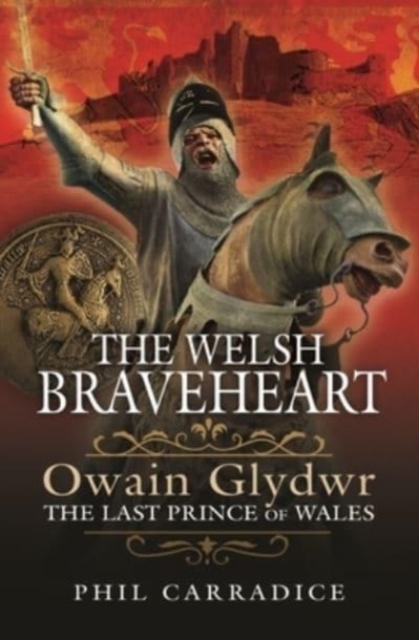 The Welsh Braveheart : Owain Glydwr, The Last Prince of Wales, Hardback Book