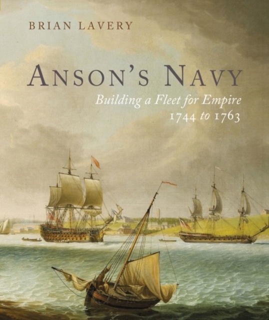 Anson's Navy : Building a Fleet for Empire 1744-1763, Hardback Book