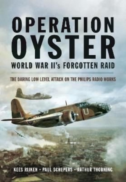 Operation Oyster: WW II's Forgotten Raid : The Daring Low Level Attack on the Philips Radio Works, Paperback / softback Book