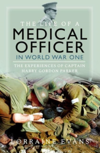 The Life of a Medical Officer in WWI : The Experiences of Captain Harry Gordon Parker, Hardback Book