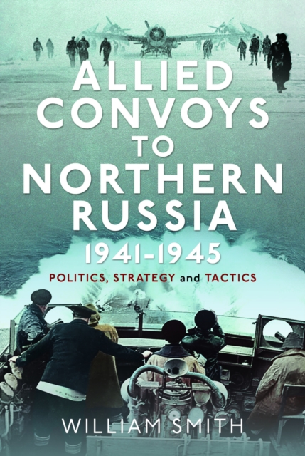 Allied Convoys to Northern Russia, 1941–1945 : Politics, Strategy and Tactics, Hardback Book