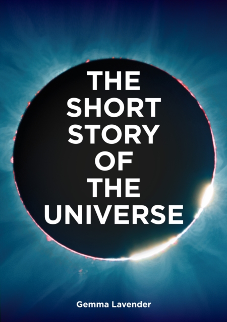 The Short Story of the Universe : A Pocket Guide to the History, Structure, Theories and Building Blocks of the Cosmos, EPUB eBook