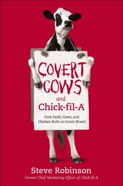 Covert Cows and Chick-fil-A : How Faith, Cows, and Chicken Built an Iconic Brand, EPUB eBook