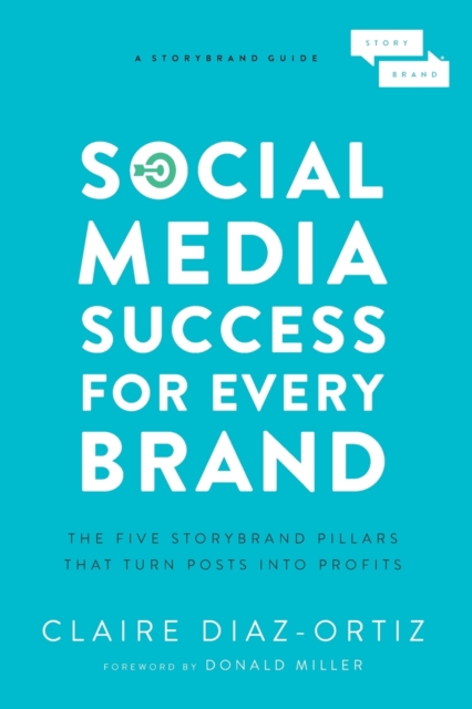 Social Media Success for Every Brand : The Five StoryBrand Pillars That Turn Posts Into Profits, Paperback / softback Book