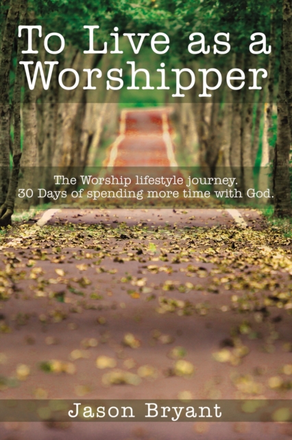 To Live as a Worshipper : The Worship lifestyle journey. 30 Days of spending more time with God., EPUB eBook