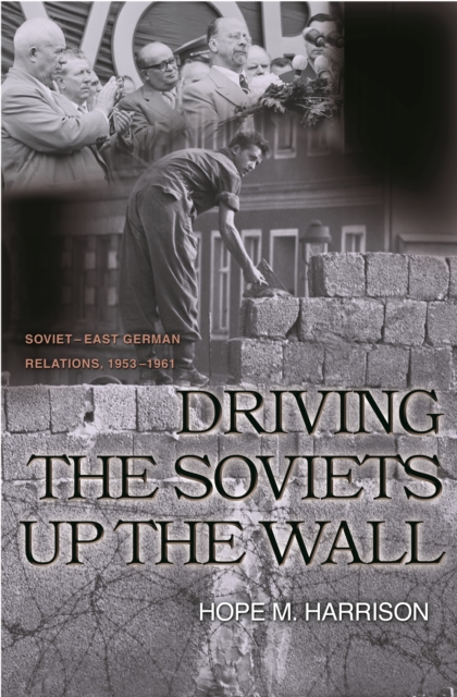 Driving the Soviets up the Wall : Soviet-East German Relations, 1953-1961, EPUB eBook