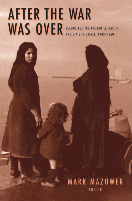 After the War Was Over : Reconstructing the Family, Nation, and State in Greece, 1943-1960, PDF eBook