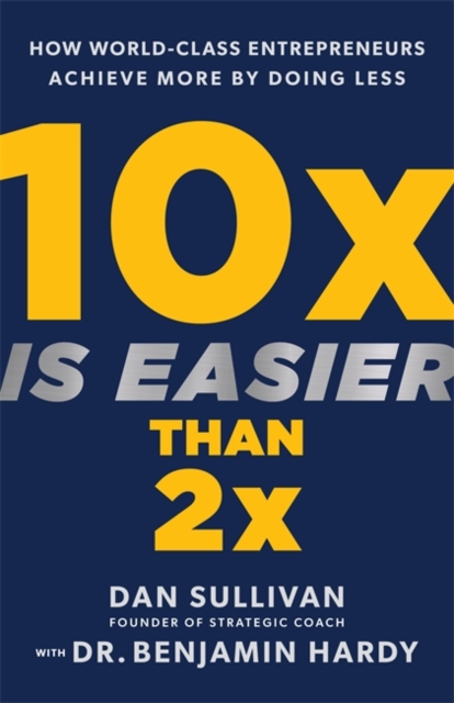 10x Is Easier Than 2x : How World-Class Entrepreneurs Achieve More by Doing Less, Hardback Book