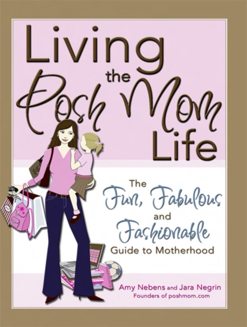 Living the Posh Mom Life : The Fun, Fabulous and Fashionable Guide to Motherhood, EPUB eBook