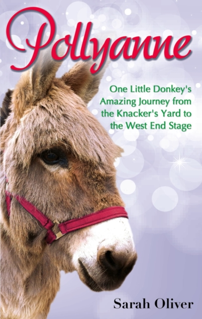 Pollyanne : One Little Donkey's Amazing Journey from the Knacker's Yard to the West End Stage, EPUB eBook