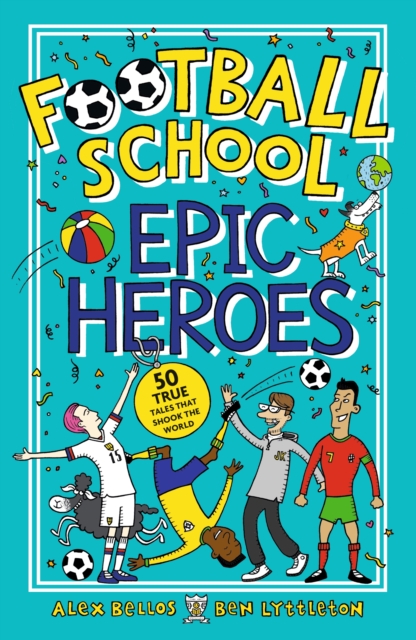 Football School Epic Heroes : 50 true tales that shook the world, Paperback / softback Book