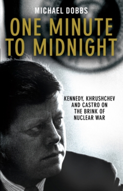 One Minute To Midnight : Kennedy, Khrushchev and Castro on the Brink of Nuclear War, EPUB eBook