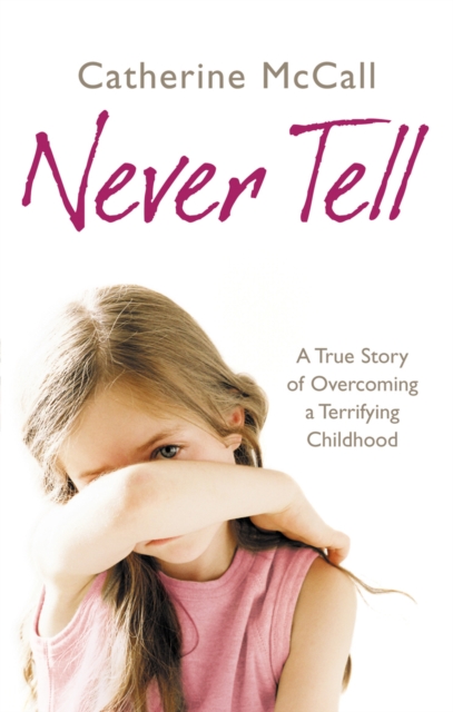 Never Tell : A True Story of Overcoming a Terrifying Childhood, EPUB eBook