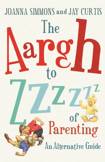 The Aargh to Zzzz of Parenting : An Alternative Guide, EPUB eBook