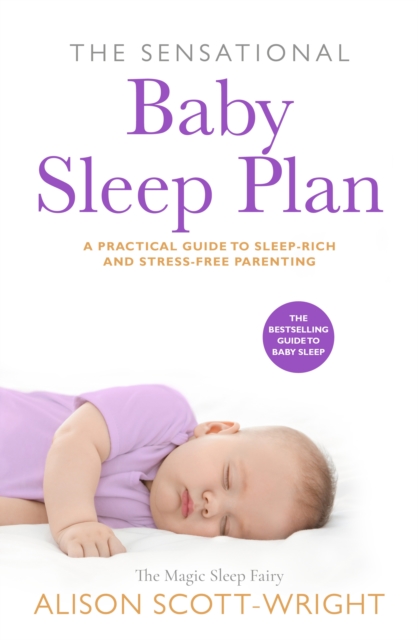 The Sensational Baby Sleep Plan : a practical guide to sleep-rich and stress-free parenting from recognised sleep guru Alison Scott-Wright, EPUB eBook