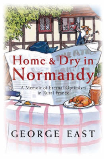Home & Dry in Normandy : A Memoir Of Eternal Optimism In Rural France, EPUB eBook