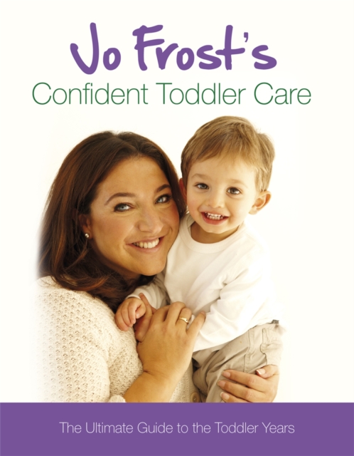 Jo Frost's Confident Toddler Care : The Ultimate Guide to The Toddler Years, Hardback Book