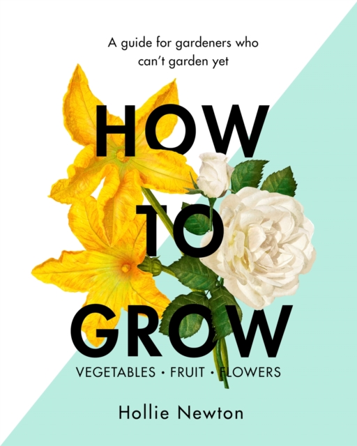 How to Grow : A Guide for Gardeners Who Can't Garden Yet, Hardback Book