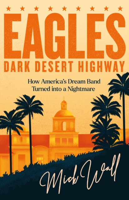 Eagles - Dark Desert Highway : How America’s Dream Band Turned into a Nightmare, Paperback / softback Book