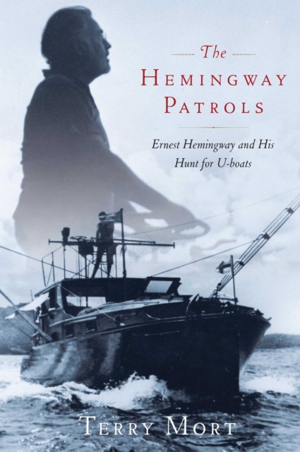 The Hemingway Patrols : Ernest Hemingway and His Hunt for U-Boats, EPUB eBook