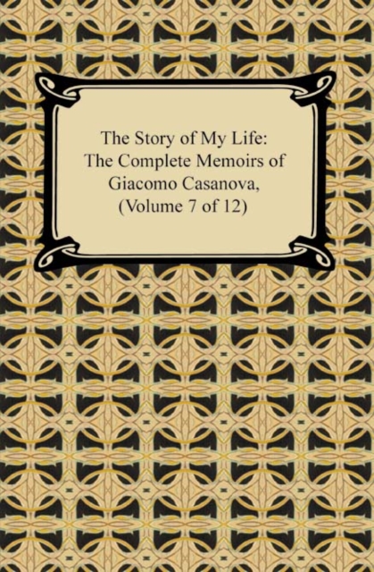 The Story of My Life (The Complete Memoirs of Giacomo Casanova, Volume 7 of 12), EPUB eBook