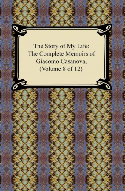 The Story of My Life (The Complete Memoirs of Giacomo Casanova, Volume 8 of 12), EPUB eBook