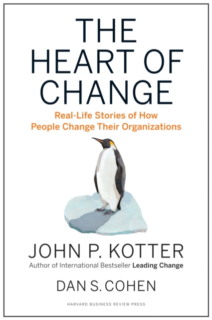 The Heart of Change : Real-Life Stories of How People Change Their Organizations, Hardback Book