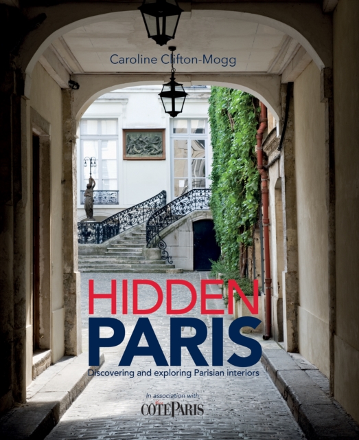 Hidden Paris : Discovering and Exploring Parisian Interiors, EPUB eBook
