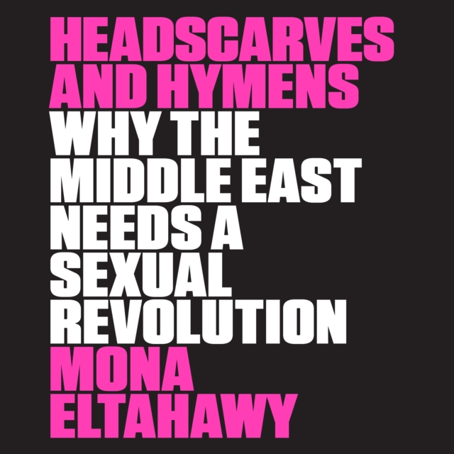 Headscarves and Hymens : Why the Middle East Needs a Sexual Revolution, eAudiobook MP3 eaudioBook