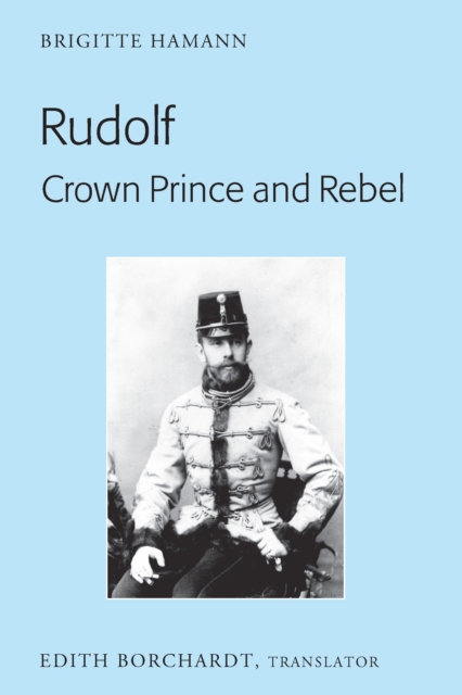 Rudolf. Crown Prince and Rebel : Translation of the New and Revised Edition, «Kronprinz Rudolf. Ein Leben» (Amalthea, 2005), EPUB eBook