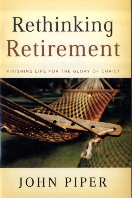 Rethinking Retirement : Finishing Life for the Glory of Christ, Paperback / softback Book