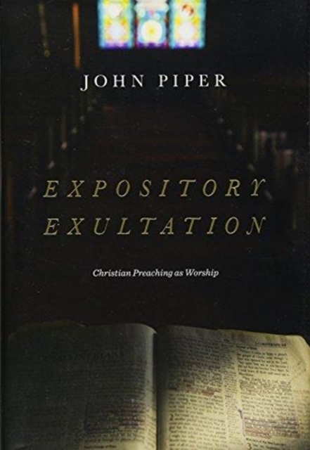 Expository Exultation : Christian Preaching as Worship, Hardback Book