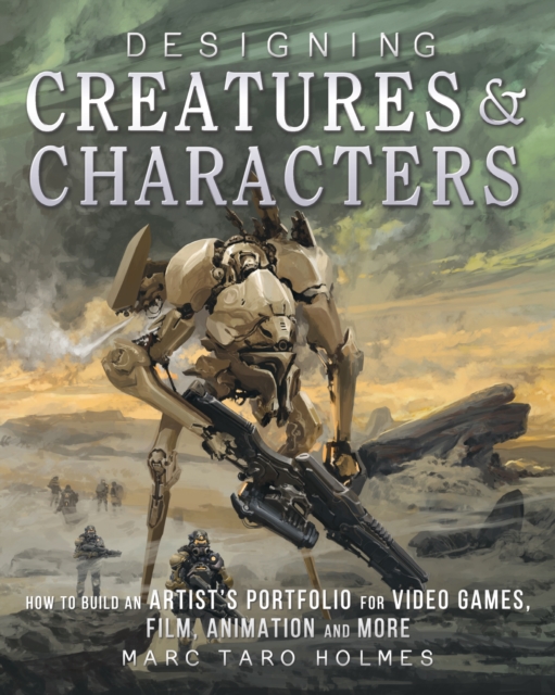 Designing Creatures and Characters : How to Build an Artist's Portfolio for Video Games, Film, Animation and More, Hardback Book