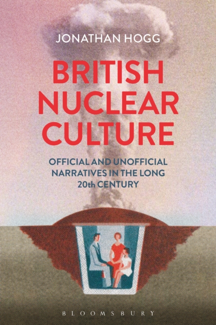 British Nuclear Culture : Official and Unofficial Narratives in the Long 20th Century, EPUB eBook