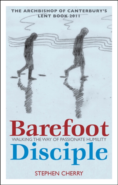 Barefoot Disciple : Walking the Way of Passionate Humility -- The Archbishop of Canterbury's Lent Book 2011, PDF eBook