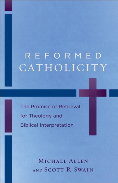 Reformed Catholicity : The Promise of Retrieval for Theology and Biblical Interpretation, EPUB eBook