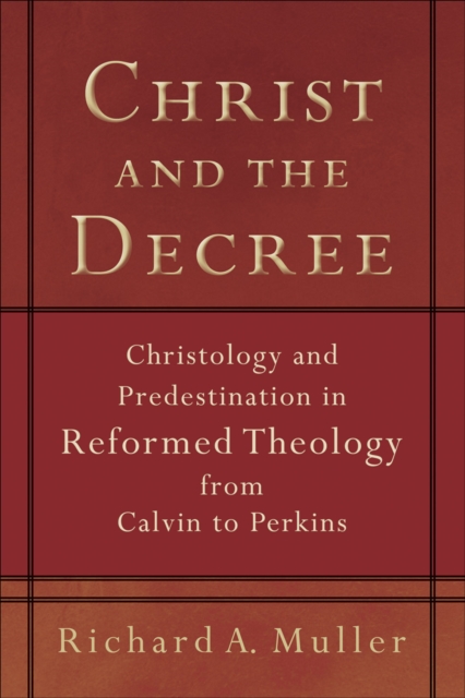 Christ and the Decree : Christology and Predestination in Reformed Theology from Calvin to Perkins, EPUB eBook