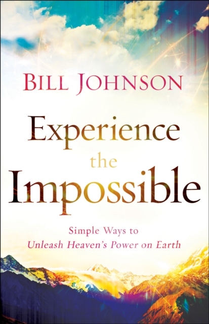 Experience the Impossible : Simple Ways to Unleash Heaven's Power on Earth, EPUB eBook