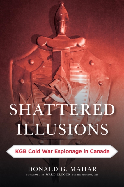 Shattered Illusions : KGB Cold War Espionage in Canada, EPUB eBook