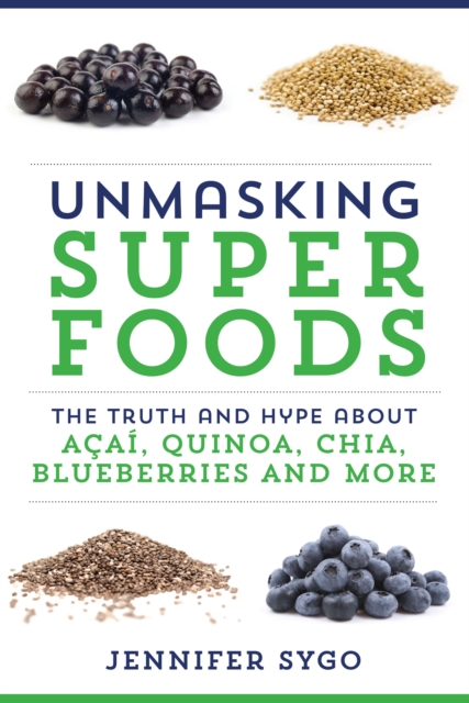 Unmasking Superfoods : The Truth and Hype About Acai, Quinoa, Chia, Blueberries and More, EPUB eBook