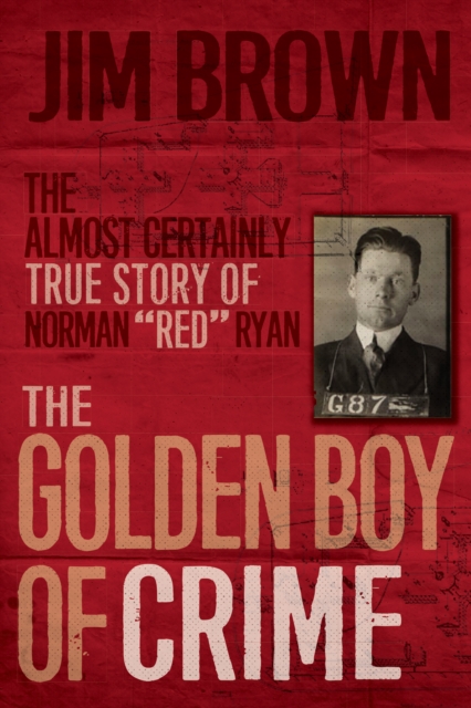 The Golden Boy of Crime : The Almost Certainly True Story of Norman "Red" Ryan, EPUB eBook